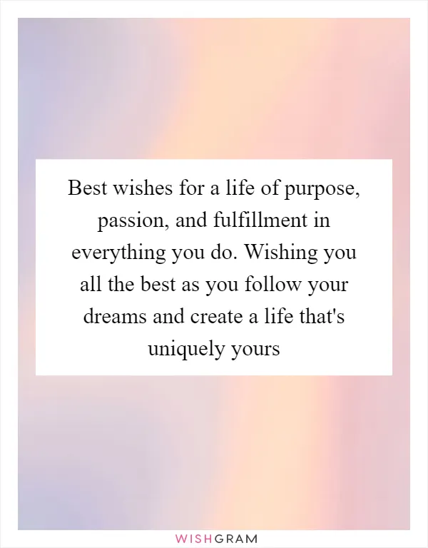 Best wishes for a life of purpose, passion, and fulfillment in everything you do. Wishing you all the best as you follow your dreams and create a life that's uniquely yours