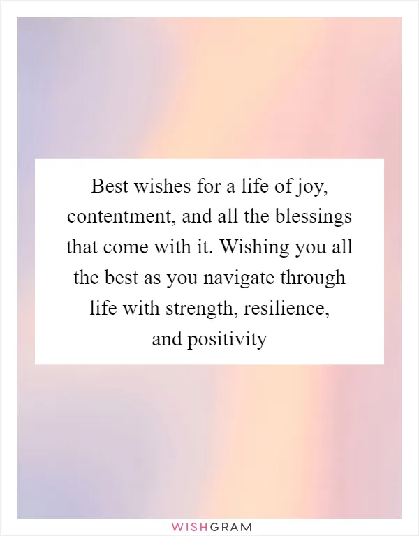 Best wishes for a life of joy, contentment, and all the blessings that come with it. Wishing you all the best as you navigate through life with strength, resilience, and positivity
