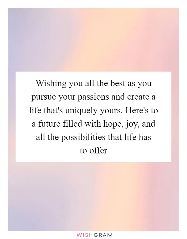 Wishing you all the best as you pursue your passions and create a life that's uniquely yours. Here's to a future filled with hope, joy, and all the possibilities that life has to offer