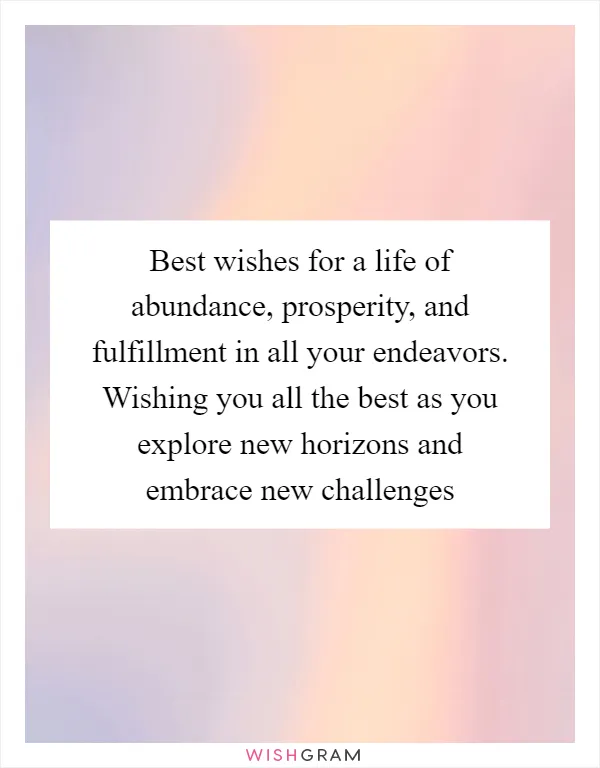 Best wishes for a life of abundance, prosperity, and fulfillment in all your endeavors. Wishing you all the best as you explore new horizons and embrace new challenges