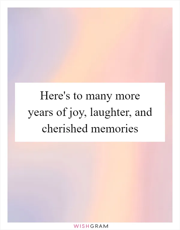 Here's to many more years of joy, laughter, and cherished memories
