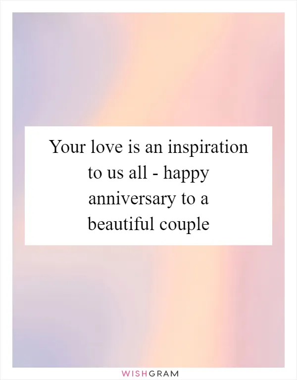 Your love is an inspiration to us all - happy anniversary to a beautiful couple