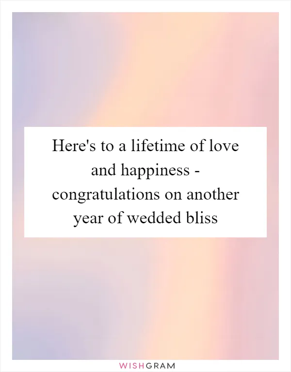 Here's to a lifetime of love and happiness - congratulations on another year of wedded bliss