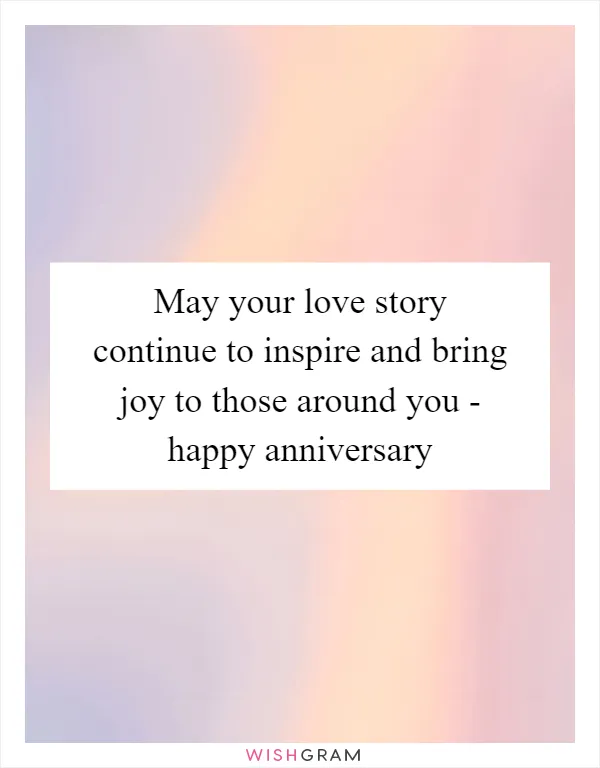 May your love story continue to inspire and bring joy to those around you - happy anniversary
