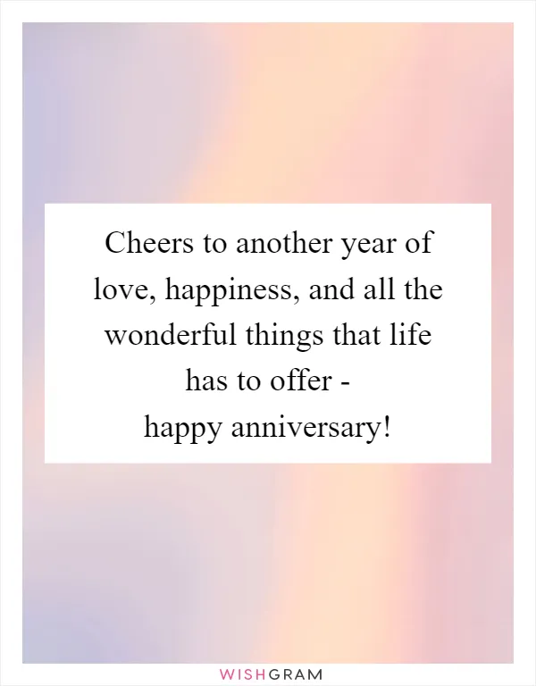 Cheers to another year of love, happiness, and all the wonderful things that life has to offer - happy anniversary!