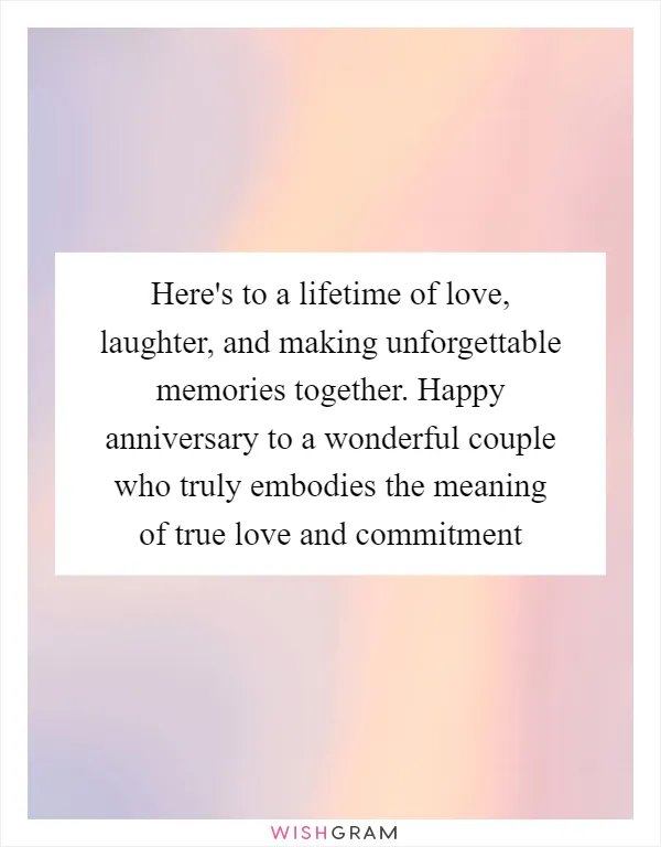 Here's to a lifetime of love, laughter, and making unforgettable memories together. Happy anniversary to a wonderful couple who truly embodies the meaning of true love and commitment