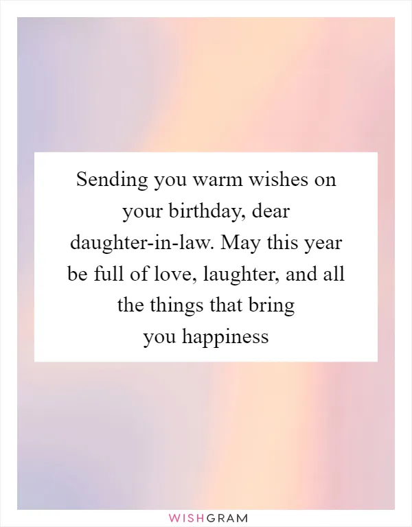 Sending you warm wishes on your birthday, dear daughter-in-law. May this year be full of love, laughter, and all the things that bring you happiness