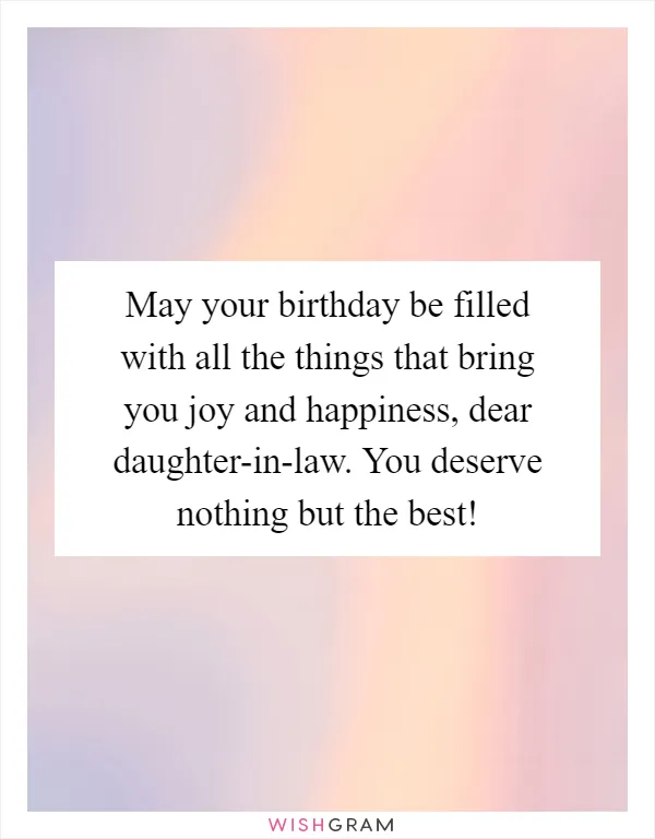 May your birthday be filled with all the things that bring you joy and happiness, dear daughter-in-law. You deserve nothing but the best!