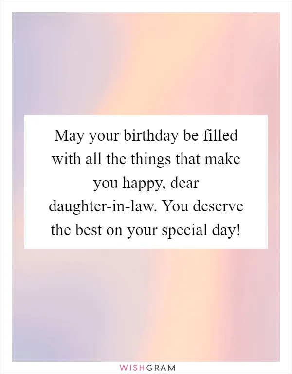 May your birthday be filled with all the things that make you happy, dear daughter-in-law. You deserve the best on your special day!