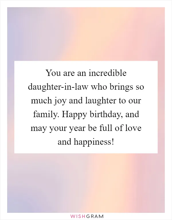 You are an incredible daughter-in-law who brings so much joy and laughter to our family. Happy birthday, and may your year be full of love and happiness!