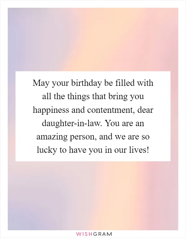 May your birthday be filled with all the things that bring you happiness and contentment, dear daughter-in-law. You are an amazing person, and we are so lucky to have you in our lives!