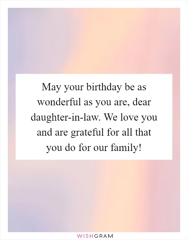 May your birthday be as wonderful as you are, dear daughter-in-law. We love you and are grateful for all that you do for our family!