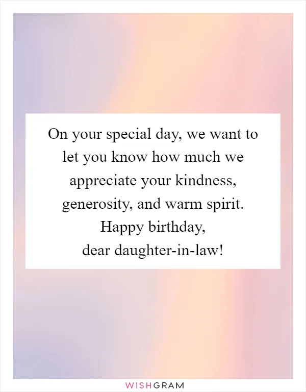 On your special day, we want to let you know how much we appreciate your kindness, generosity, and warm spirit. Happy birthday, dear daughter-in-law!