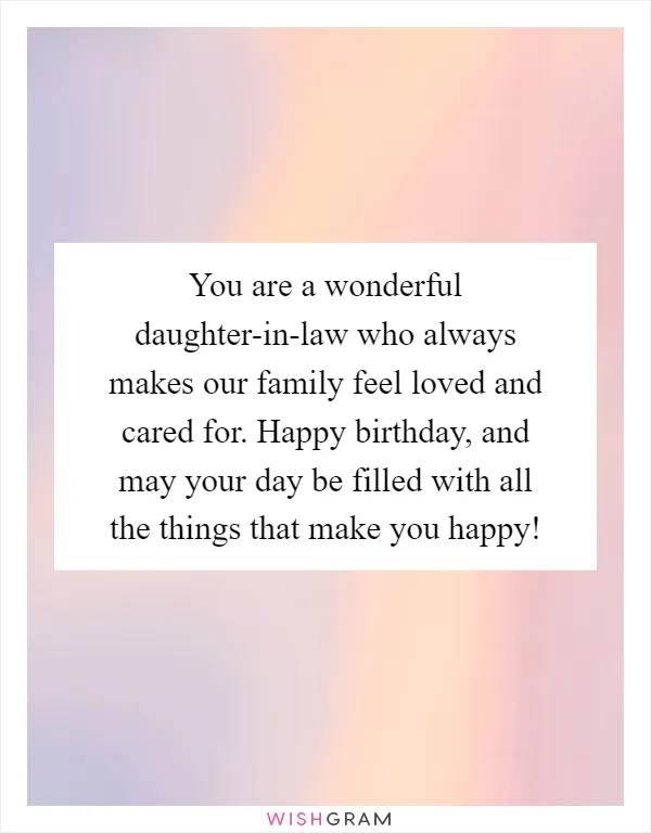 You are a wonderful daughter-in-law who always makes our family feel loved and cared for. Happy birthday, and may your day be filled with all the things that make you happy!