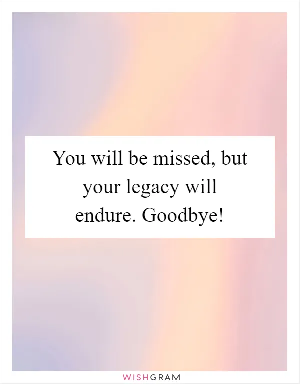 You will be missed, but your legacy will endure. Goodbye!