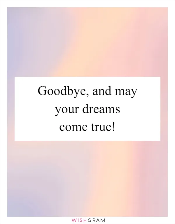 Goodbye, and may your dreams come true!
