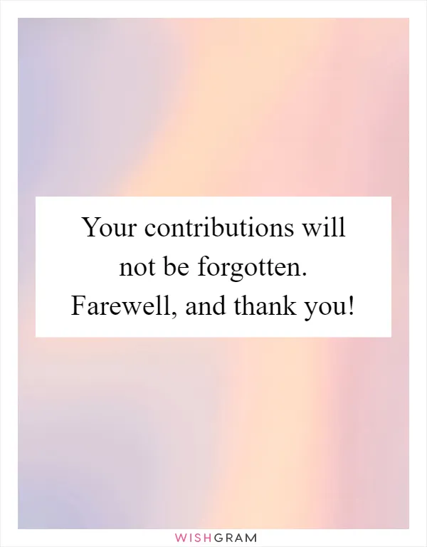 Your contributions will not be forgotten. Farewell, and thank you!