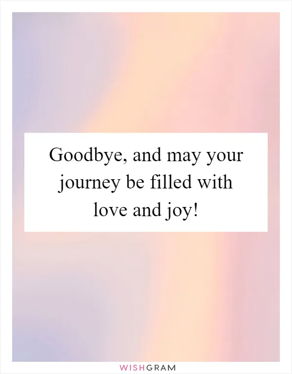 Goodbye, and may your journey be filled with love and joy!
