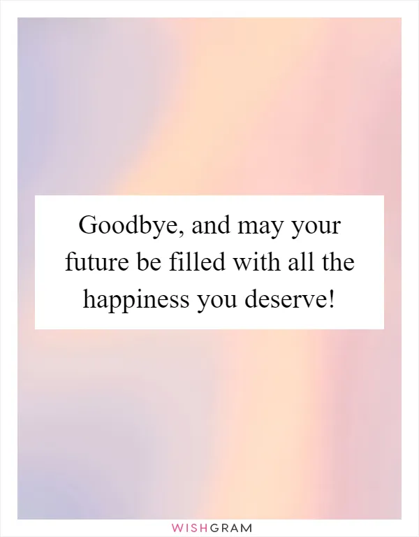 Goodbye, and may your future be filled with all the happiness you deserve!