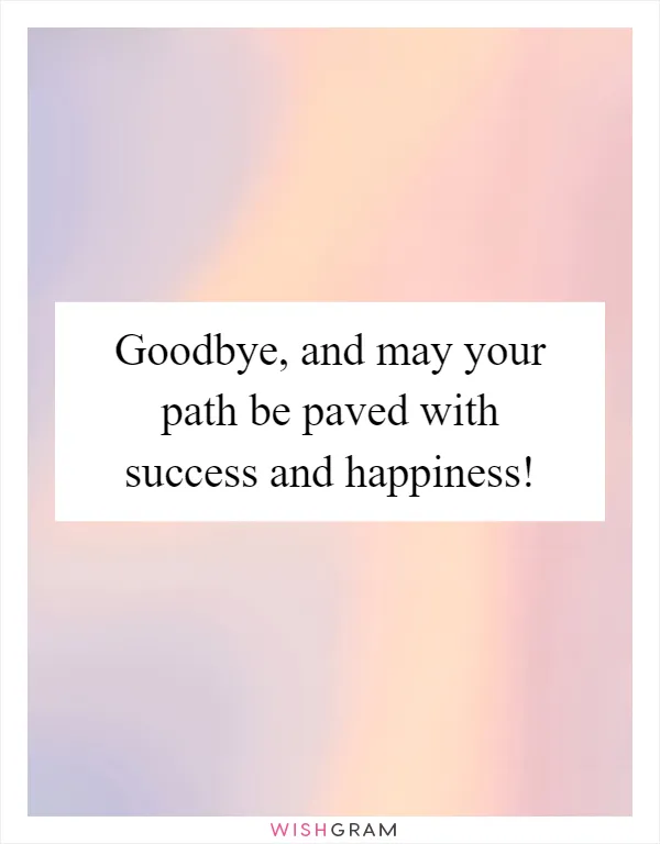 Goodbye, and may your path be paved with success and happiness!