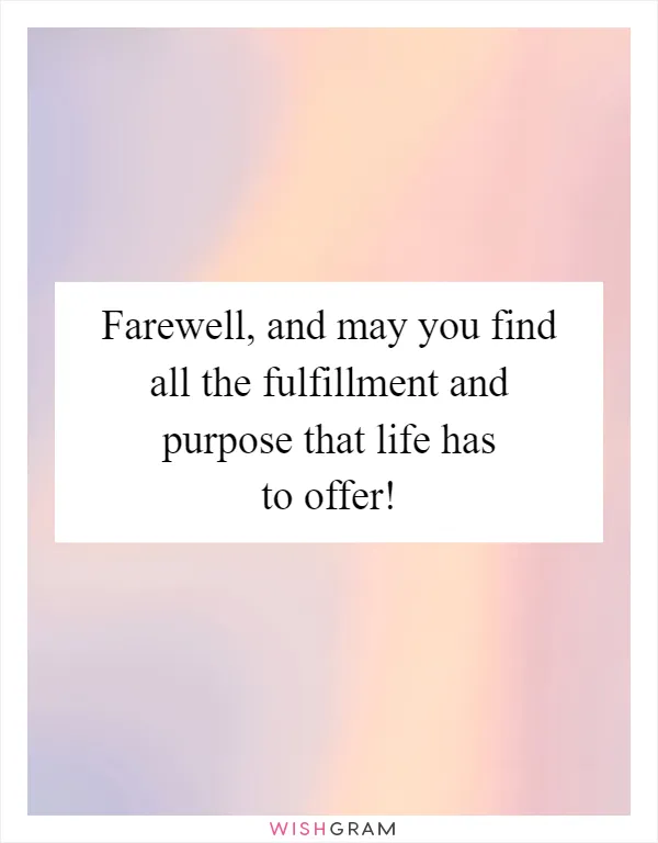 Farewell, and may you find all the fulfillment and purpose that life has to offer!