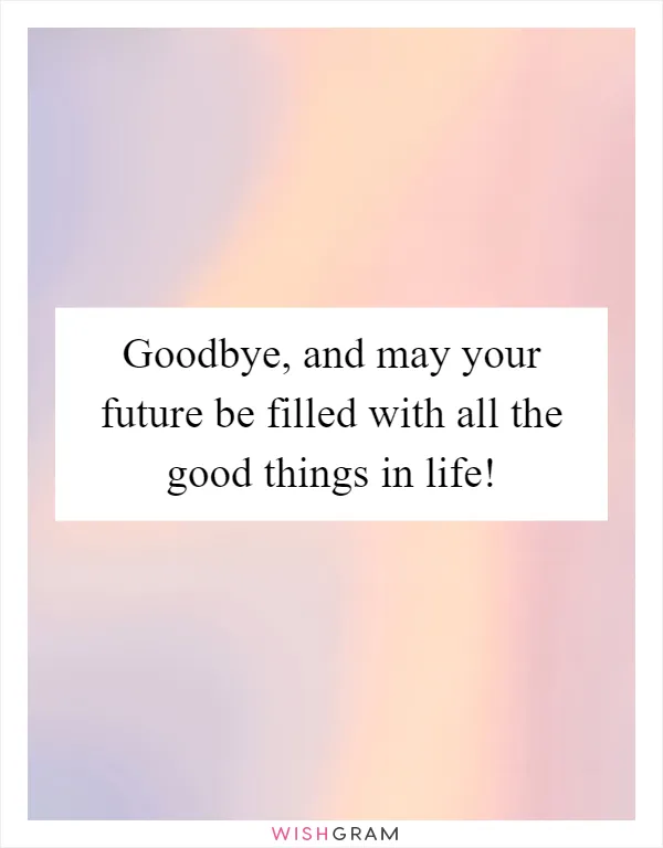 Goodbye, and may your future be filled with all the good things in life!