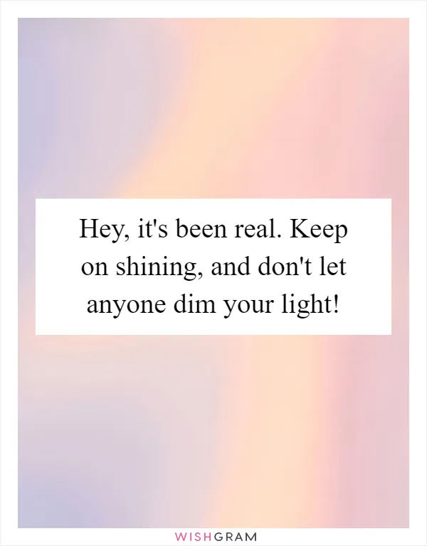 Hey, it's been real. Keep on shining, and don't let anyone dim your light!