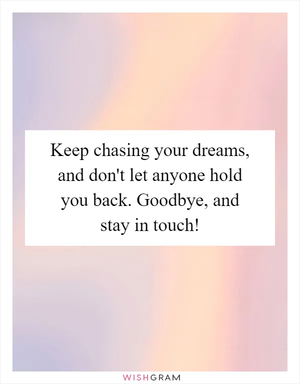 Keep chasing your dreams, and don't let anyone hold you back. Goodbye, and stay in touch!