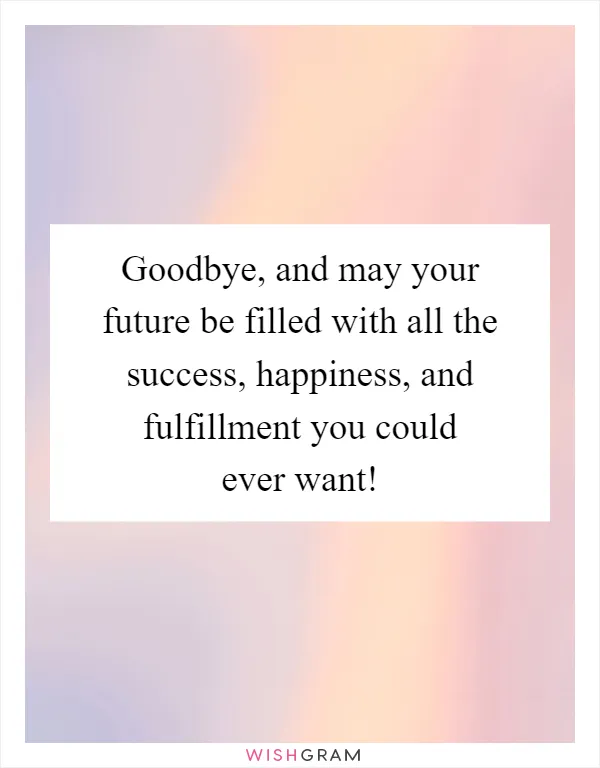 Goodbye, and may your future be filled with all the success, happiness, and fulfillment you could ever want!