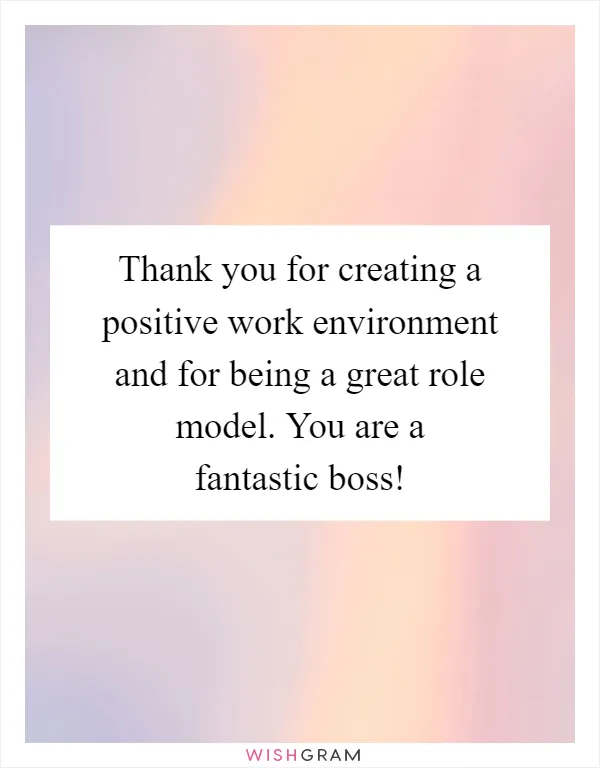 Thank you for creating a positive work environment and for being a great role model. You are a fantastic boss!