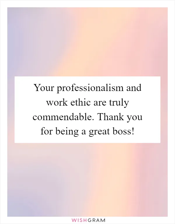 Your professionalism and work ethic are truly commendable. Thank you for being a great boss!