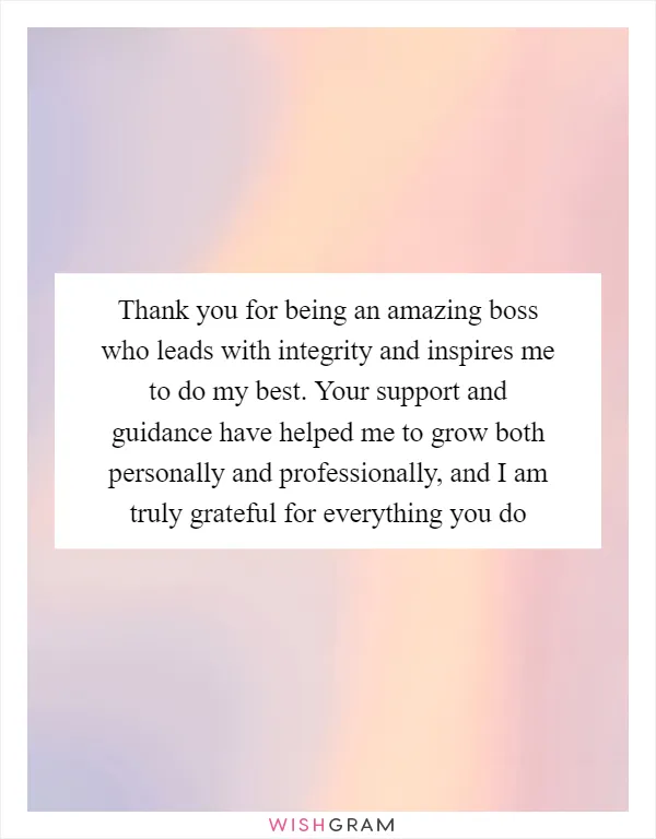 Thank you for being an amazing boss who leads with integrity and inspires me to do my best. Your support and guidance have helped me to grow both personally and professionally, and I am truly grateful for everything you do