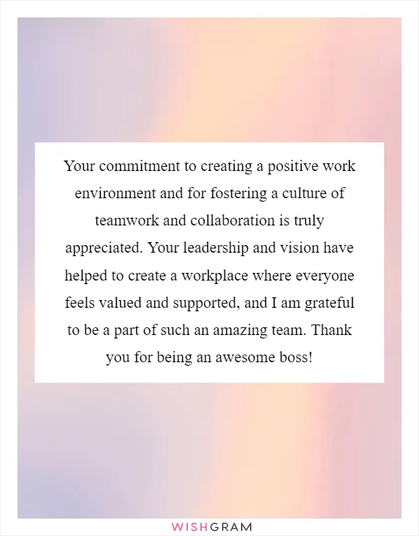 Your commitment to creating a positive work environment and for fostering a culture of teamwork and collaboration is truly appreciated. Your leadership and vision have helped to create a workplace where everyone feels valued and supported, and I am grateful to be a part of such an amazing team. Thank you for being an awesome boss!