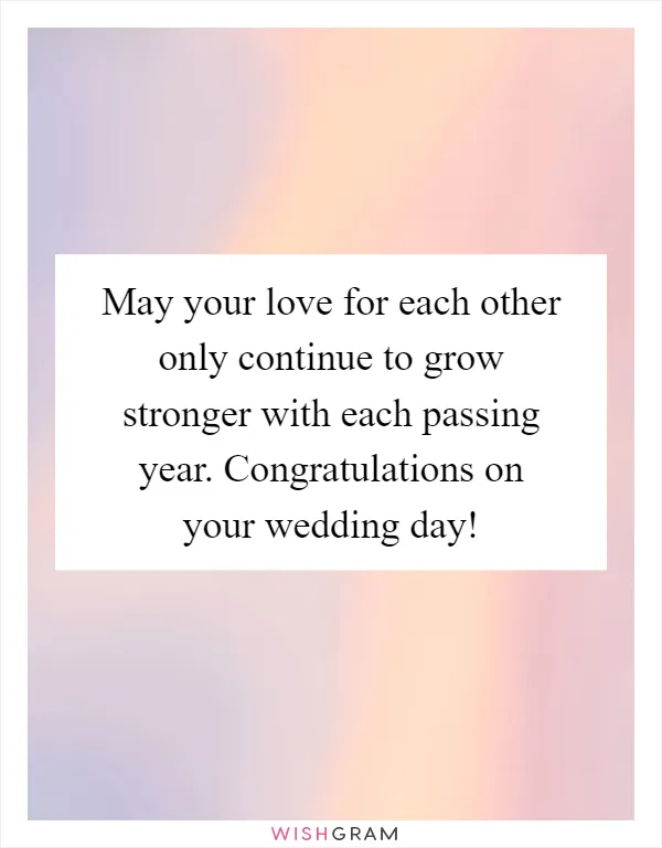 May your love for each other only continue to grow stronger with each passing year. Congratulations on your wedding day!