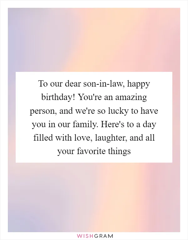 To our dear son-in-law, happy birthday! You're an amazing person, and we're so lucky to have you in our family. Here's to a day filled with love, laughter, and all your favorite things