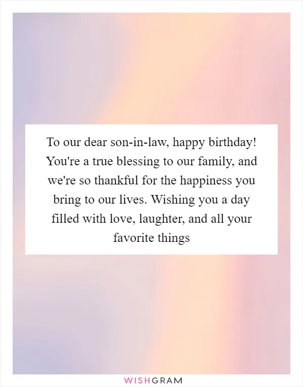 To our dear son-in-law, happy birthday! You're a true blessing to our family, and we're so thankful for the happiness you bring to our lives. Wishing you a day filled with love, laughter, and all your favorite things
