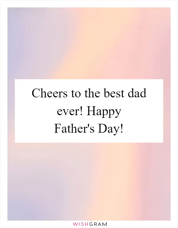 Cheers to the best dad ever! Happy Father's Day!