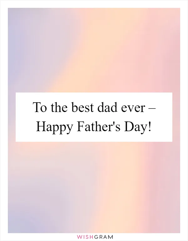 To the best dad ever – Happy Father's Day!