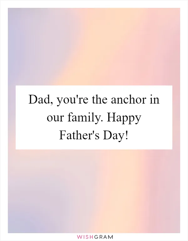 Dad, you're the anchor in our family. Happy Father's Day!