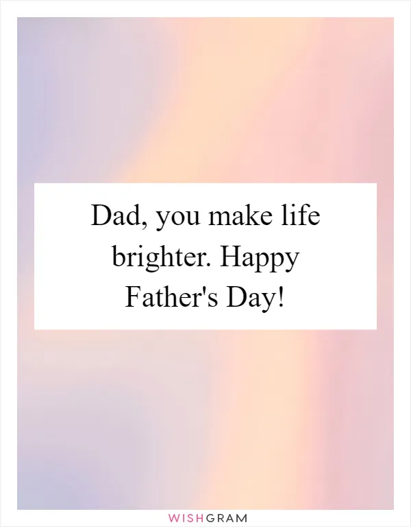 Dad, you make life brighter. Happy Father's Day!