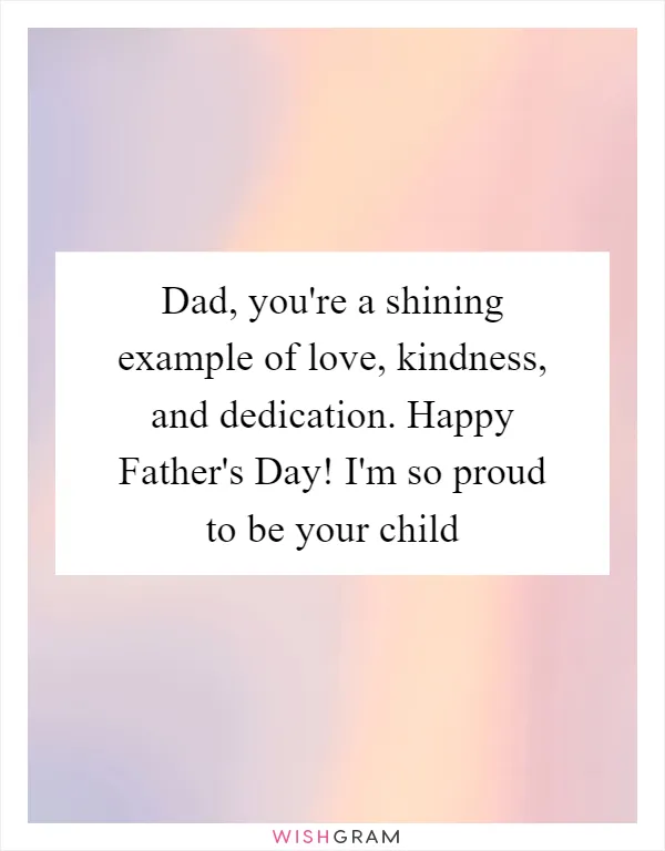 Dad, you're a shining example of love, kindness, and dedication. Happy Father's Day! I'm so proud to be your child