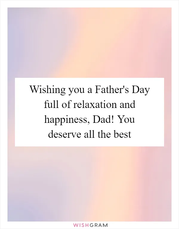 Wishing you a Father's Day full of relaxation and happiness, Dad! You deserve all the best