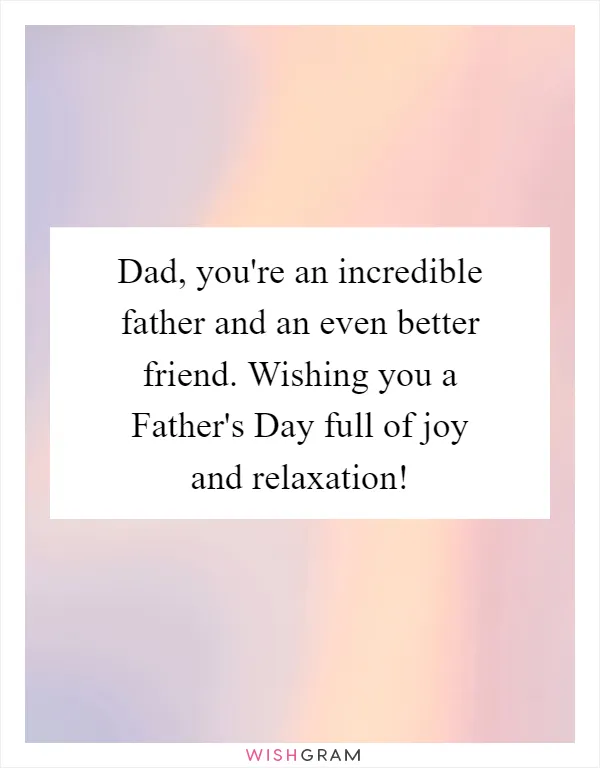 Dad, you're an incredible father and an even better friend. Wishing you a Father's Day full of joy and relaxation!