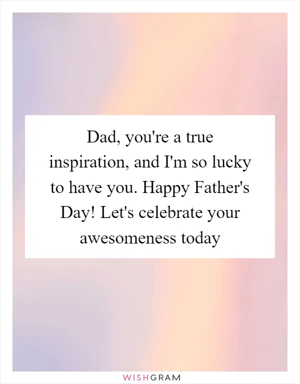 Dad, you're a true inspiration, and I'm so lucky to have you. Happy Father's Day! Let's celebrate your awesomeness today