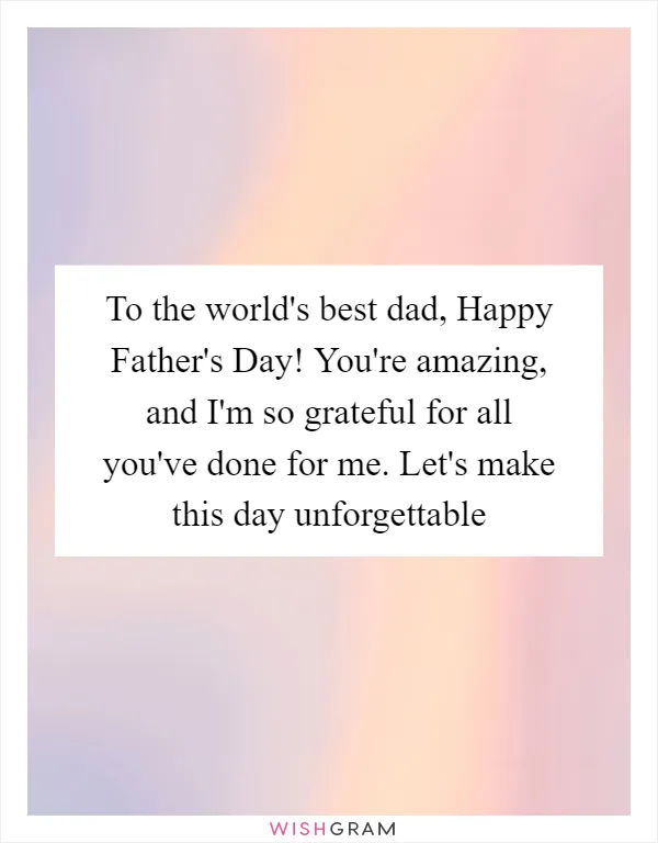 To the world's best dad, Happy Father's Day! You're amazing, and I'm so grateful for all you've done for me. Let's make this day unforgettable