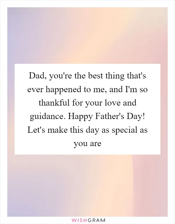 Dad, you're the best thing that's ever happened to me, and I'm so thankful for your love and guidance. Happy Father's Day! Let's make this day as special as you are