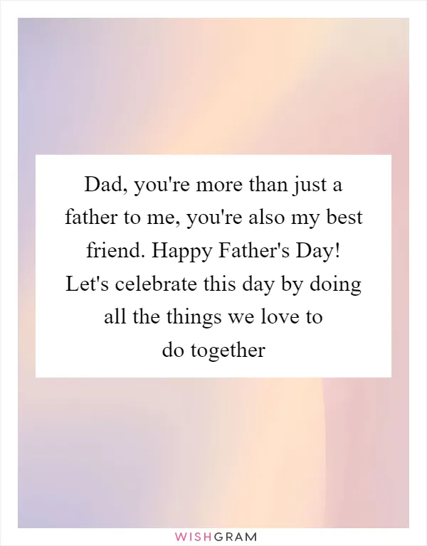 Dad, you're more than just a father to me, you're also my best friend. Happy Father's Day! Let's celebrate this day by doing all the things we love to do together