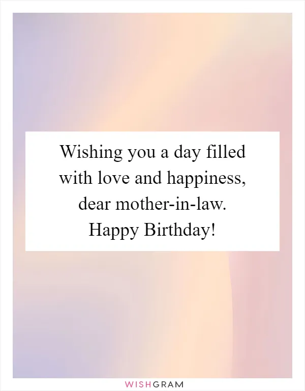 Wishing you a day filled with love and happiness, dear mother-in-law. Happy Birthday!