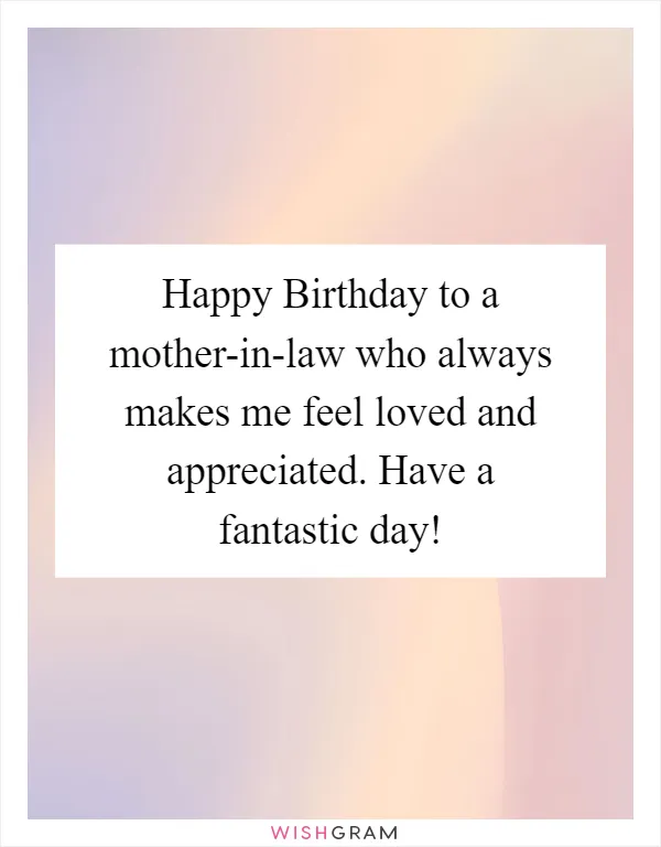 Happy Birthday to a mother-in-law who always makes me feel loved and appreciated. Have a fantastic day!