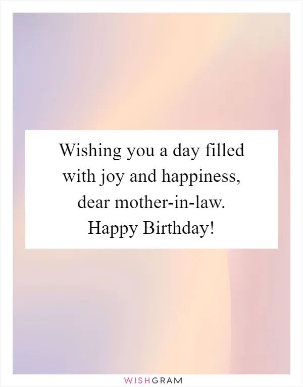 Wishing you a day filled with joy and happiness, dear mother-in-law. Happy Birthday!
